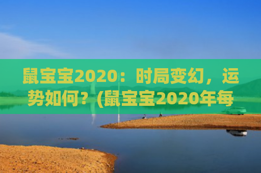 鼠宝宝2020：时局变幻，运势如何？(鼠宝宝2020年每月出生运气)
