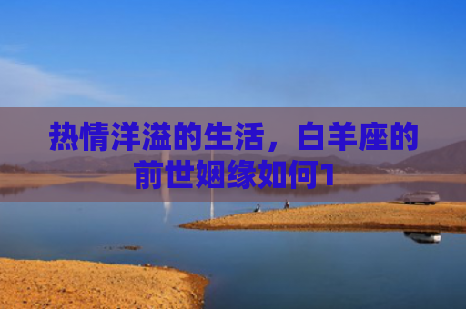 热情洋溢的生活，白羊座的前世姻缘如何1