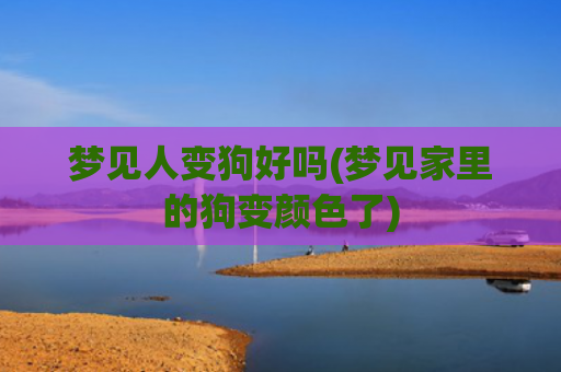 梦见人变狗好吗(梦见家里的狗变颜色了)
