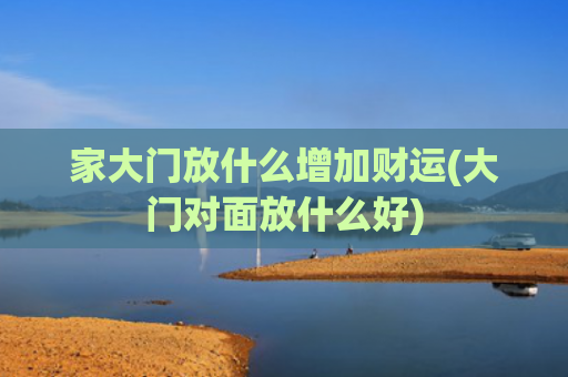 家大门放什么增加财运(大门对面放什么好)