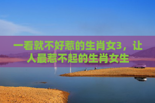 一看就不好惹的生肖女3，让人最惹不起的生肖女生