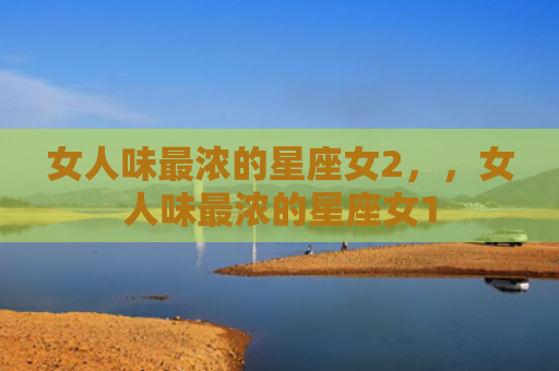 女人味最浓的星座女2，，女人味最浓的星座女1