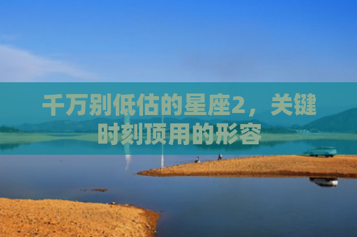 千万别低估的星座2，关键时刻顶用的形容