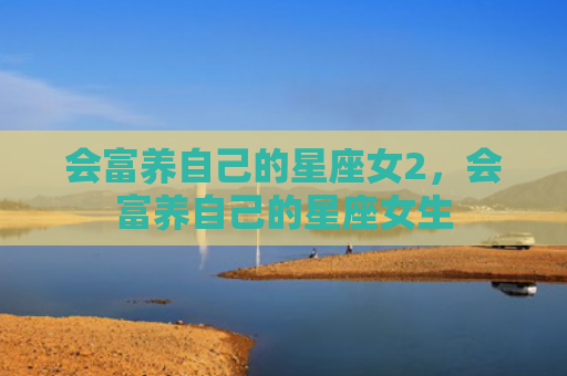 会富养自己的星座女2，会富养自己的星座女生
