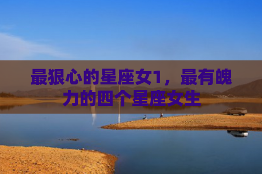 最狠心的星座女1，最有魄力的四个星座女生