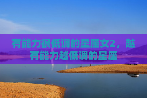 有能力很低调的星座女2，越有能力越低调的星座