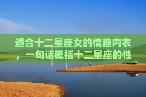 适合十二星座女的情趣内衣，一句话概括十二星座的性格