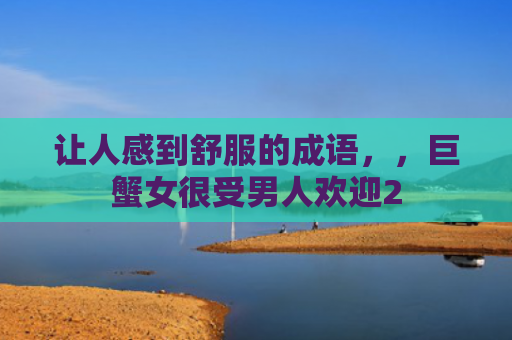 让人感到舒服的成语，，巨蟹女很受男人欢迎2