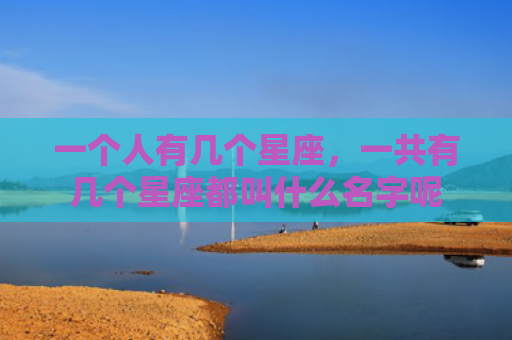 一个人有几个星座，一共有几个星座都叫什么名字呢
