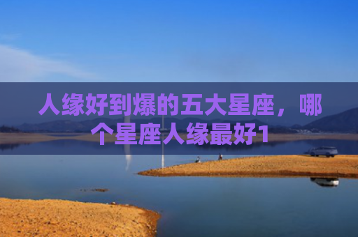 人缘好到爆的五大星座，哪个星座人缘最好1