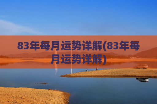 83年每月运势详解(83年每月运势详解)