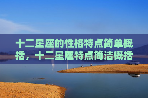 十二星座的性格特点简单概括，十二星座特点简洁概括1