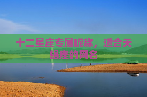 十二星座专属昵称，适合天蝎座的网名