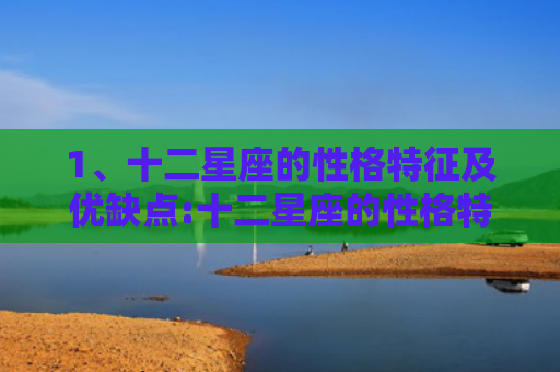 1、十二星座的性格特征及优缺点:十二星座的性格特点，十二星座性格特点与弱点1
