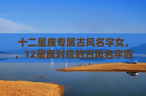 十二星座专属古风名字女，，12星座对应的古风名字四个字3