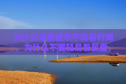 为什么半夜醒来不能看时间，为什么不要轻易看星盘，星盘的意义用途