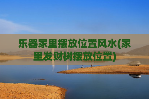 乐器家里摆放位置风水(家里发财树摆放位置)