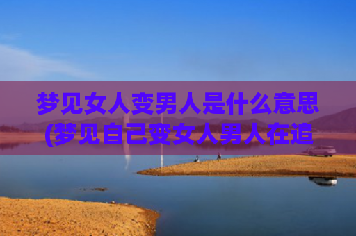梦见女人变男人是什么意思(梦见自己变女人男人在追)