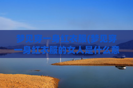 梦见穿一身红衣服(梦见穿一身红衣服的女人是什么意思)