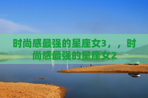 时尚感最强的星座女3，，时尚感最强的星座女2