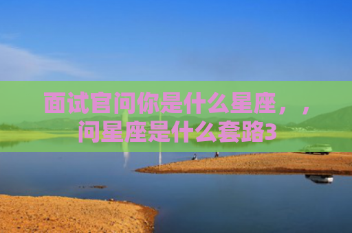面试官问你是什么星座，，问星座是什么套路3