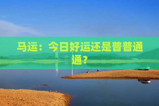 马运：今日好运还是普普通通？