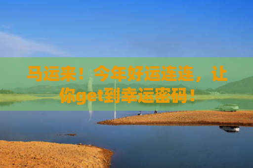马运来！今年好运连连，让你get到幸运密码！