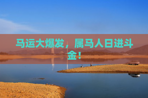 马运大爆发，属马人日进斗金！