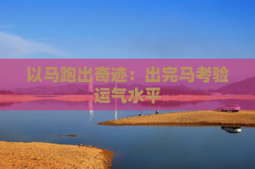 以马跑出奇迹：出完马考验运气水平