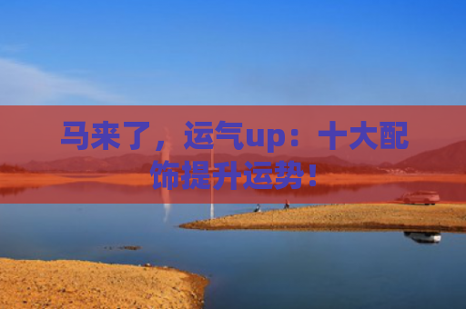 马来了，运气up：十大配饰提升运势！
