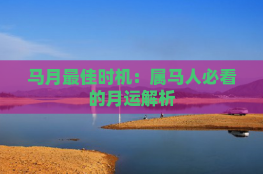 马月最佳时机：属马人必看的月运解析