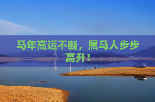马年高运不断，属马人步步高升！