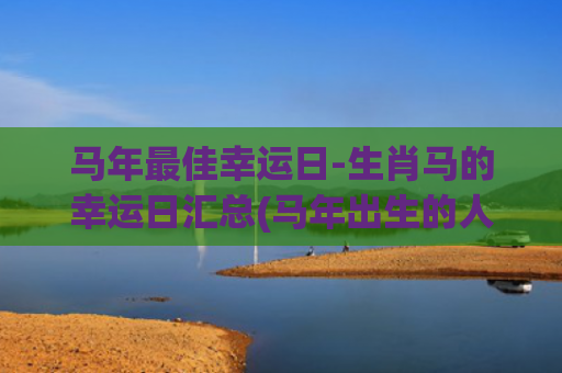 马年最佳幸运日-生肖马的幸运日汇总(马年出生的人幸运颜色)