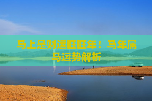 马上是财运旺旺年！马年属马运势解析