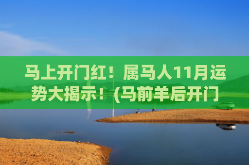 马上开门红！属马人11月运势大揭示！(马前羊后开门红)