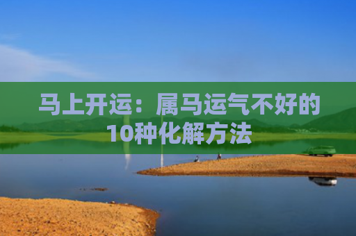马上开运：属马运气不好的10种化解方法
