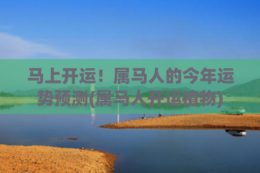 马上开运！属马人的今年运势预测(属马人开运植物)
