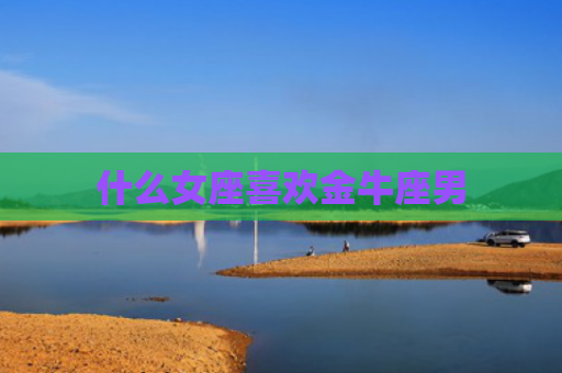 什么女座喜欢金牛座男