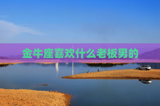 金牛座喜欢什么老板男的