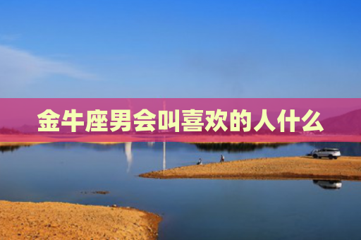金牛座男会叫喜欢的人什么