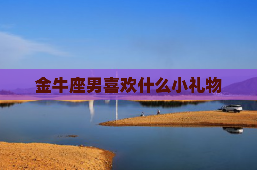金牛座男喜欢什么小礼物