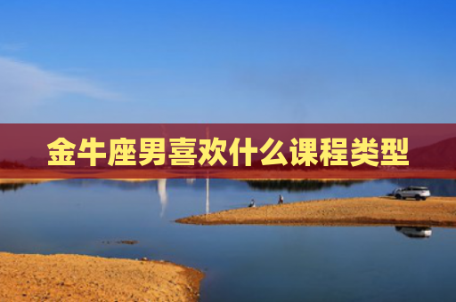 金牛座男喜欢什么课程类型