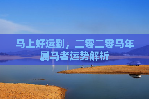 马上好运到，二零二零马年属马者运势解析