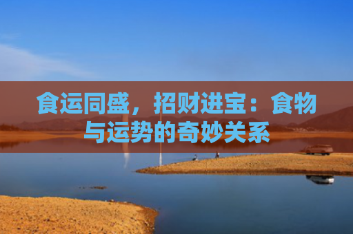 食运同盛，招财进宝：食物与运势的奇妙关系