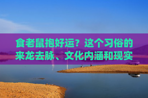 食老鼠抱好运？这个习俗的来龙去脉、文化内涵和现实意义(踩死老鼠好运)