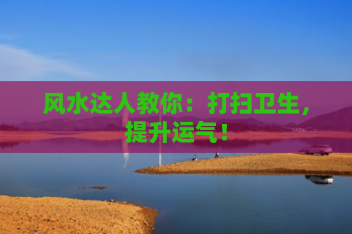 风水达人教你：打扫卫生，提升运气！