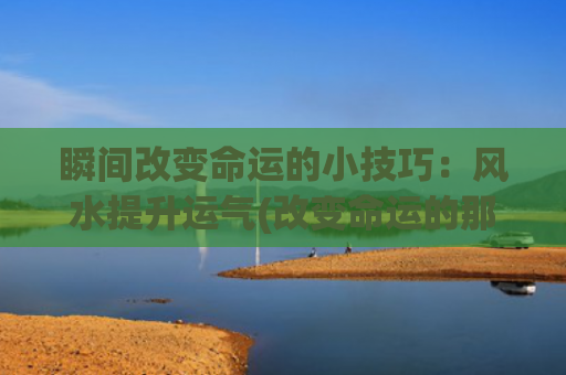 瞬间改变命运的小技巧：风水提升运气(改变命运的那些瞬间)