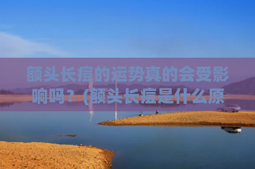 额头长痘的运势真的会受影响吗？(额头长痘是什么原因引起的女性)