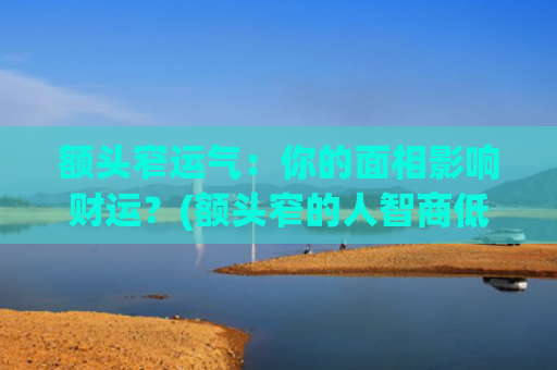 额头窄运气：你的面相影响财运？(额头窄的人智商低吗)