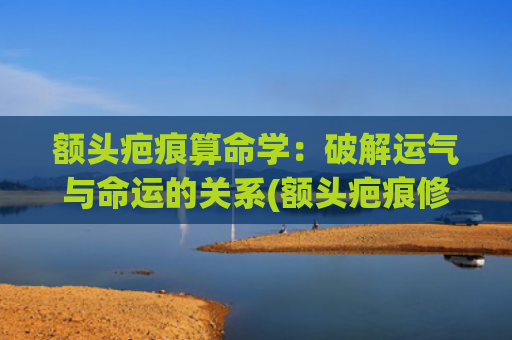 额头疤痕算命学：破解运气与命运的关系(额头疤痕修复)